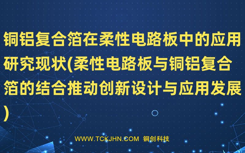 銅鋁復合箔在柔性電路板中的應(yīng)用研究現(xiàn)狀(柔性電路板
