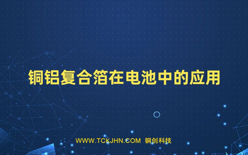 銅鋁復合箔在電池中的應(yīng)用