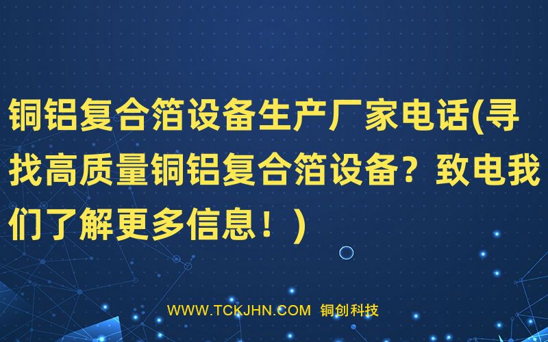銅鋁復合箔設備生產(chǎn)廠家電話(尋找高質(zhì)量銅鋁復合箔設