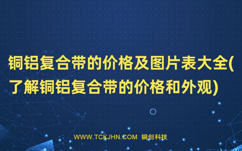 銅鋁復(fù)合帶的價(jià)格及圖片表大全(了解銅鋁復(fù)合帶的價(jià)格