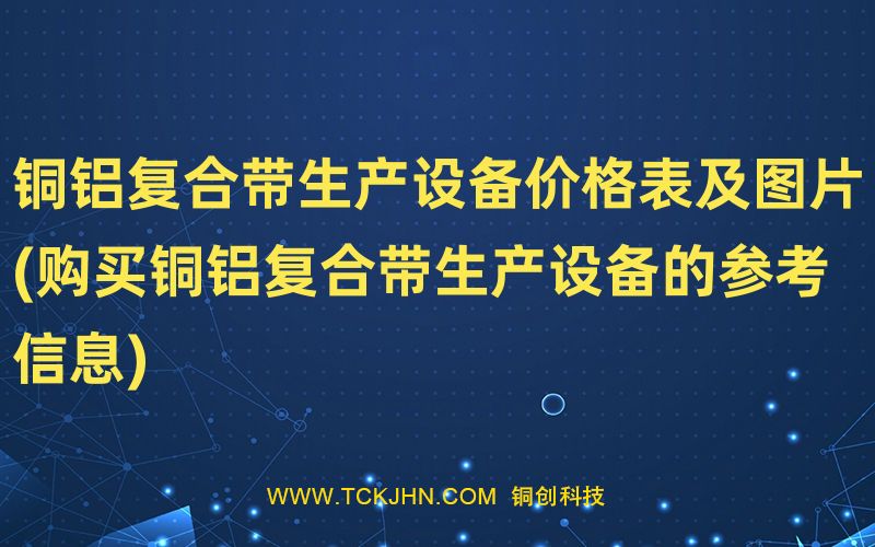銅鋁復(fù)合帶生產(chǎn)設(shè)備價(jià)格表及圖片(購(gòu)買(mǎi)銅鋁復(fù)合帶生產(chǎn)