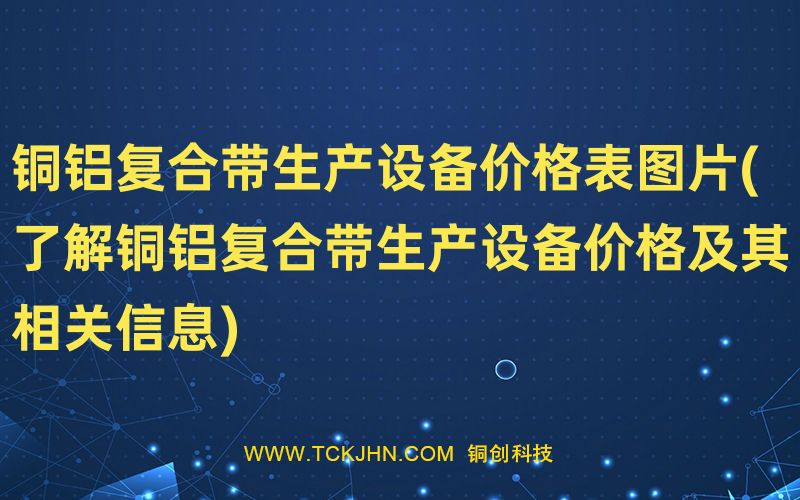 銅鋁復(fù)合帶生產(chǎn)設(shè)備價(jià)格表圖片(了解銅鋁復(fù)合帶生產(chǎn)設(shè)