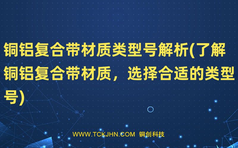 銅鋁復(fù)合帶材質(zhì)類型號解析(了解銅鋁復(fù)合帶材質(zhì)，選擇